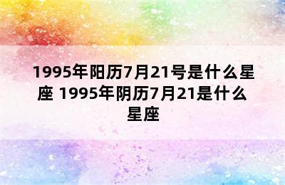 1995年阳历7月21号是什么星座 1995年阴历7月21是什么星座